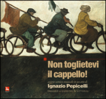 Non toglietevi il cappello! Azione scenico musicale in un atto. Omaggio a Giuseppe Di Vittorio. Con CD Audio - Ignazio Pepicelli