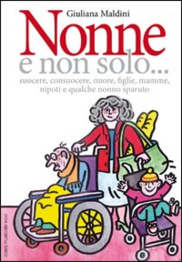 Nonne e non solo... suocere, consuocere, nuore, figlie, mamme, nipoti e qualche nonno sparuto - Giuliana Maldini