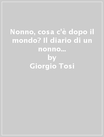 Nonno, cosa c'è dopo il mondo? Il diario di un nonno alla scoperta dei nipoti - Giorgio Tosi