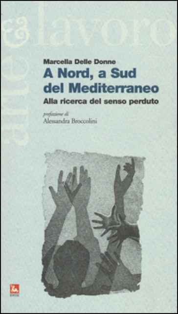 A Nord, a Sud del Mediterraneo. Alla ricerca del senso perduto - Marcella Delle Donne