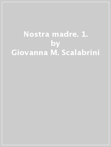 Nostra madre. 1. - Giovanna M. Scalabrini