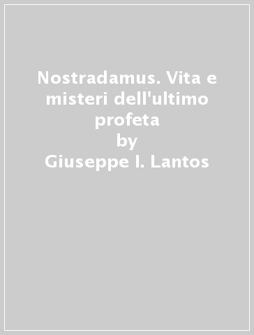 Nostradamus. Vita e misteri dell'ultimo profeta - Giuseppe I. Lantos