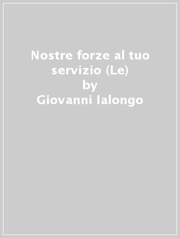 Nostre forze al tuo servizio (Le) - Giovanni Ialongo - Francesco M. Emmanuele