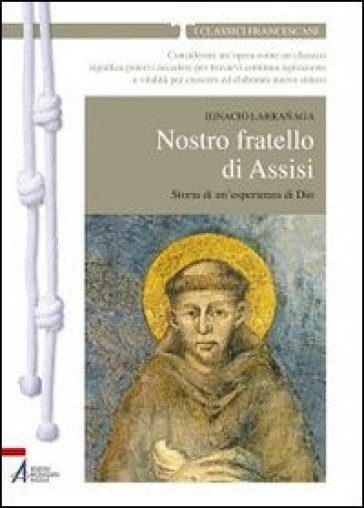 Nostro fratello di Assisi. Storia di un'esperienza di Dio - Ignacio Larranaga