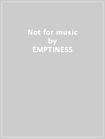 Not for music - EMPTINESS