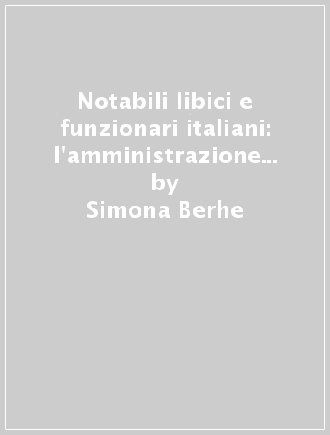 Notabili libici e funzionari italiani: l'amministrazione coloniale in Tripolitania (1912-1919) - Simona Berhe