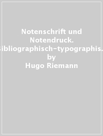 Notenschrift und Notendruck. Bibliographisch-typographische Studie (rist. anast. Lipsia, 1896) - Hugo Riemann