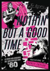 Nothin  but a good time. La storia non censurata dell hard rock anni  80