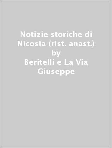 Notizie storiche di Nicosia (rist. anast.) - Beritelli e La Via Giuseppe