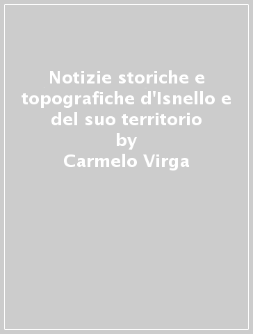 Notizie storiche e topografiche d'Isnello e del suo territorio - Carmelo Virga