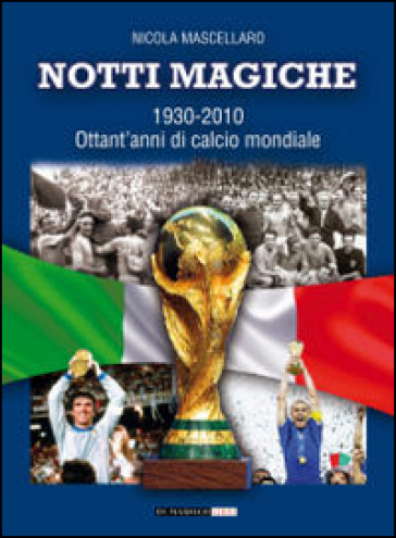 Notti magiche 1930-2010. Ottant'anni di calcio mondiale - Nicola Mascellaro