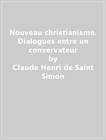 Nouveau christianisme. Dialogues entre un conservateur - Claude-Henri de Saint-Simon