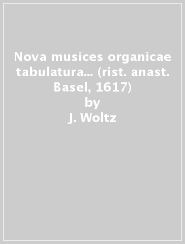 Nova musices organicae tabulatura... (rist. anast. Basel, 1617) - J. Woltz