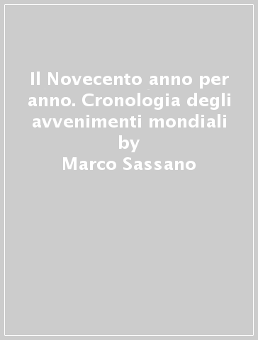 Il Novecento anno per anno. Cronologia degli avvenimenti mondiali - Marco Sassano