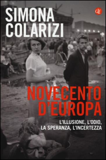 Novecento d'Europa. L'illusione, l'odio, la speranza, l'incertezza - Simona Colarizi