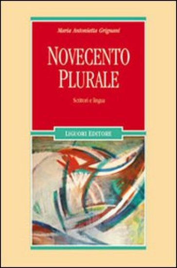 Novecento plurale. Scrittori e lingua - Maria Antonietta Grignani