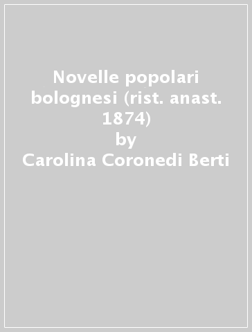 Novelle popolari bolognesi (rist. anast. 1874) - Carolina Coronedi Berti