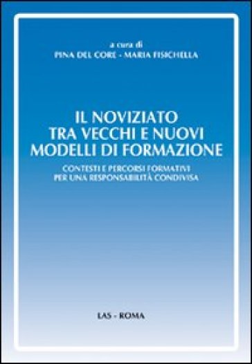 Noviziato tra vecchi e nuovi modelli di formazione. Contesti e percorsi formativi per una responsabilità condivisa (Il) - Pina Del Core - Maria Fisichella