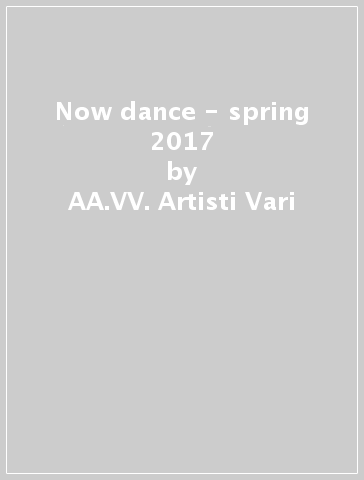 Now dance - spring 2017 - AA.VV. Artisti Vari