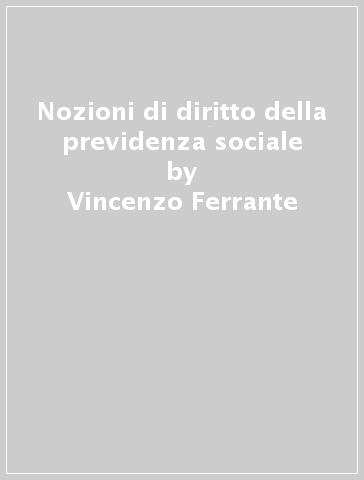 Nozioni di diritto della previdenza sociale - Vincenzo Ferrante - Tullio Tranquillo