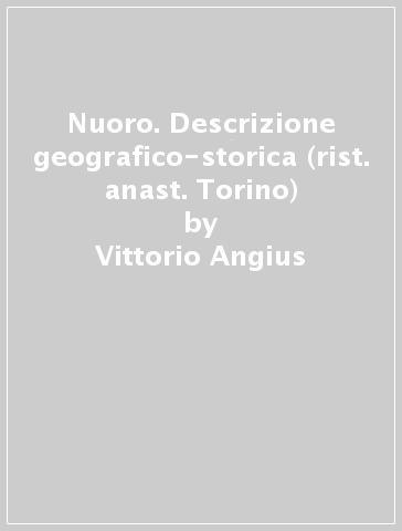 Nuoro. Descrizione geografico-storica (rist. anast. Torino) - Vittorio Angius