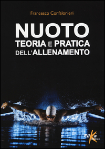 Nuoto. Teoria e pratica dell'allenamento - Francesco Confalonieri