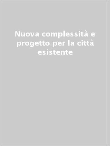 Nuova complessità e progetto per la città esistente