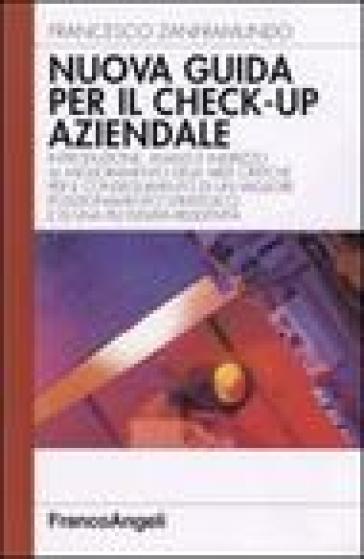 Nuova guida al check-up aziendale. Introduzione, analisi e indirizzo al miglioramento delle aree critiche per il conseguimento di un migliore posizionamento... - Francesco Zanframundo