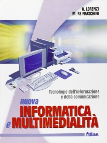Nuova informatica e multimedialità. Per le Scuole superiori - NA - Agostino Lorenzi - Marzia Re Fraschini