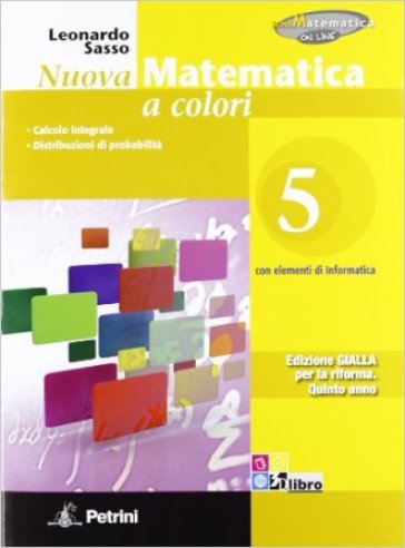 Nuova matematica a colori. Ediz. gialla. Per le Scuole superiori. Con CD-ROM. Con espansione online. Vol. 5: Calcolo integrale-Distribuzioni di probabilità - Leonardo Sasso