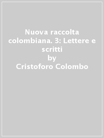 Nuova raccolta colombiana. 3: Lettere e scritti - Cristoforo Colombo