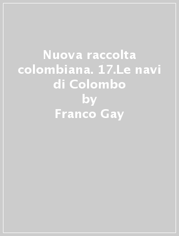 Nuova raccolta colombiana. 17.Le navi di Colombo - Franco Gay - Cesare Ciano