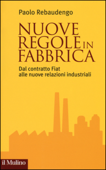 Nuove regole in fabbrica. Dal contratto Fiat alle nuove relazioni industriali - Paolo Rebaudengo