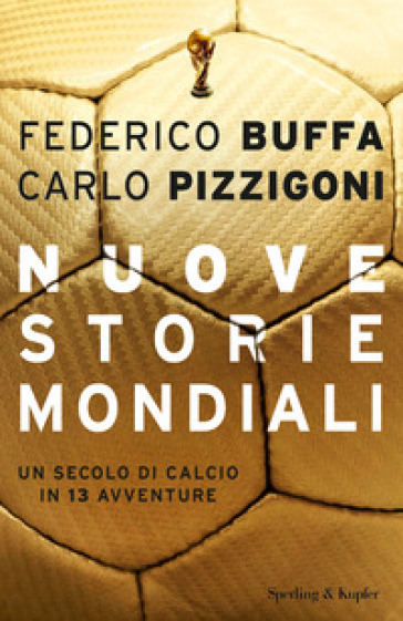 Nuove storie mondiali. Un secolo di calcio in 13 avventure - Federico Buffa - Carlo Pizzigoni