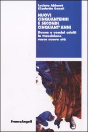 Nuovi cinquantenni e secondi cinquant'anni. Donne e uomini adulti in transizione verso nuove età - Luciano Abburà - Elisabetta Donati