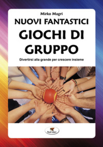 Nuovi fantastici giochi di gruppo. Divertirsi alla grande per crescere insieme. Nuova ediz. - Mirko Magri