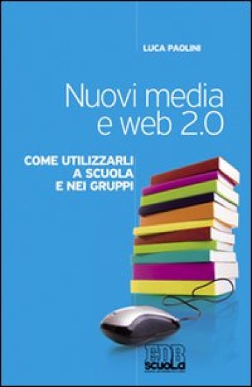 Nuovi media e web 2.0. Come utilizzarli a scuola e nei gruppi - Luca Paolini