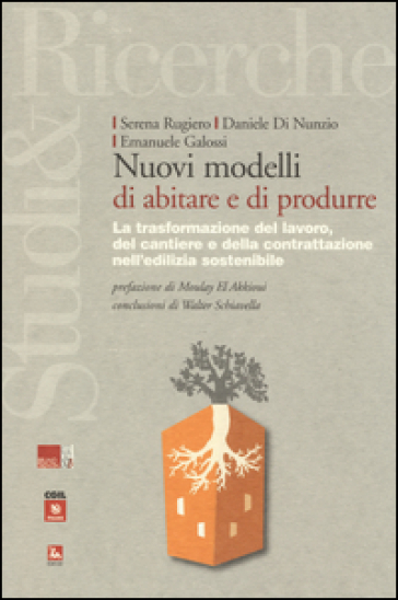 Nuovi modelli di abitare e di produrre. La trasformazione del lavoro, del cantiere e della contrattazione nell'edilizia sostenibile - Serena Rugiero - Daniele Di Nunzio - Emanuele Galossi