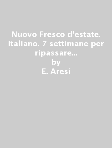 Nuovo Fresco d'estate. Italiano. 7 settimane per ripassare in vacanza. Per la 5ª classe elementare - E. Aresi - E. Casola