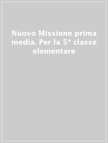 Nuovo Missione prima media. Per la 5ª classe elementare