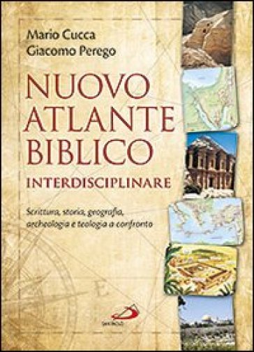 Nuovo atlante biblico interdisciplinare. Scrittura, storia, geografia, archeologia e teologia a confronto - Giacomo Perego - Mario Cucca