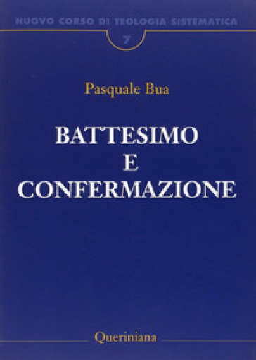 Nuovo corso di teologia sistematica. 7: Il battesimo e la confermazione - Pasquale Bua