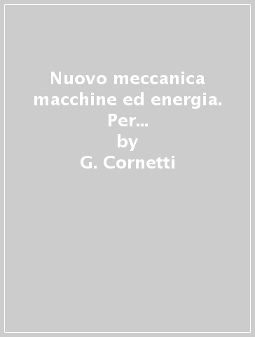 Nuovo meccanica macchine ed energia. Per gli Ist. tecnici industriali. Con e-book. Con espansione online. 2. - G. Cornetti