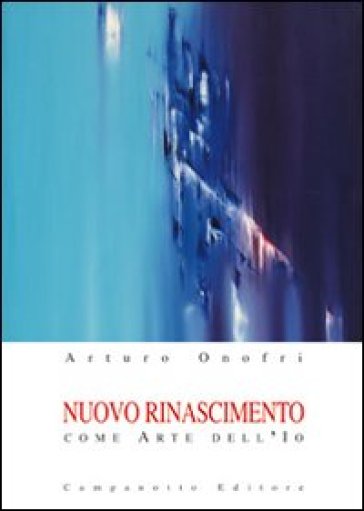 Nuovo rinascimento come arte dell'io - Arturo Onofri