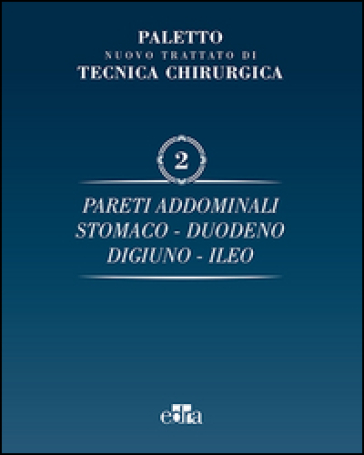 Nuovo trattato di tecnica chirurgica. 2.Pareti addominali, stomaco, duodeno, digiuno, ileo - Angelo Emilio Paletto