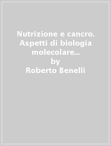 Nutrizione e cancro. Aspetti di biologia molecolare e prevenzione alimentare del carcinoma della prostata - Roberto Benelli