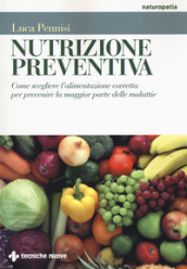 Nutrizione preventiva. Come scegliere l alimentazione corretta per prevenire la maggior parte delle malattie