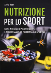 Nutrizione per lo sport. Come nutrire il proprio corpo e massimizzare la performance sportiva