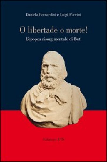 «O libertade o morte!» L'epopea risorgimentale di Buti - Daniela Bernardini - Luigi Puccini