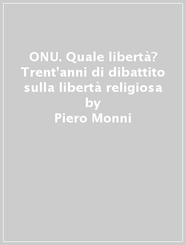 ONU. Quale libertà? Trent'anni di dibattito sulla libertà religiosa - Piero Monni